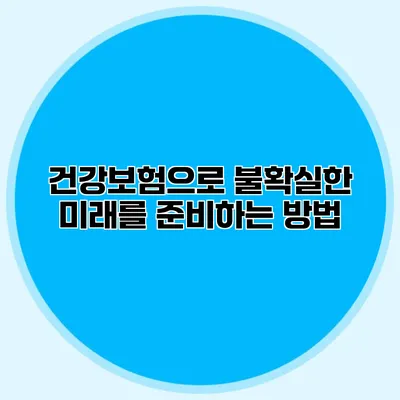 건강보험으로 불확실한 미래를 준비하는 방법