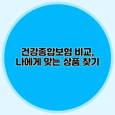 건강종합보험 비교, 나에게 맞는 상품 찾기