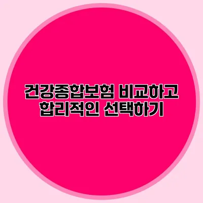 건강종합보험 비교하고 합리적인 선택하기