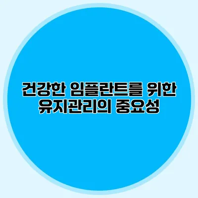 건강한 임플란트를 위한 유지관리의 중요성