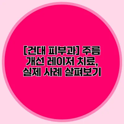 [건대 피부과] 주름 개선 레이저 치료, 실제 사례 살펴보기