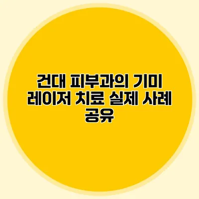 건대 피부과의 기미 레이저 치료 실제 사례 공유