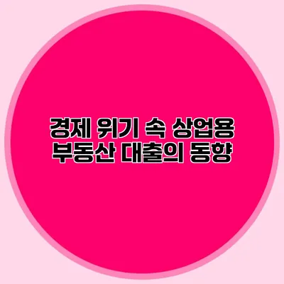 경제 위기 속 상업용 부동산 대출의 동향