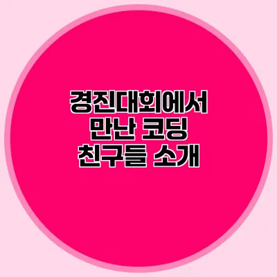 경진대회에서 만난 코딩 친구들 소개