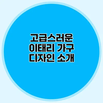 고급스러운 이태리 가구 디자인 소개