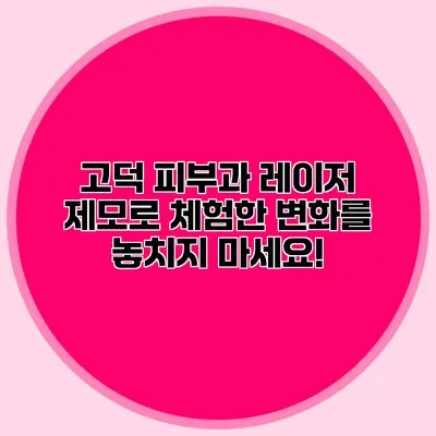고덕 피부과 레이저 제모로 체험한 변화를 놓치지 마세요!