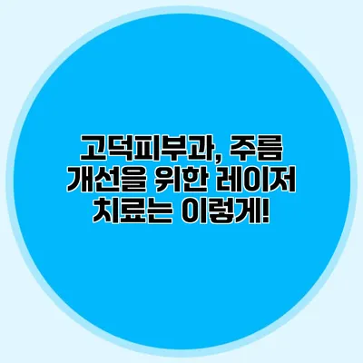 고덕피부과, 주름 개선을 위한 레이저 치료는 이렇게!