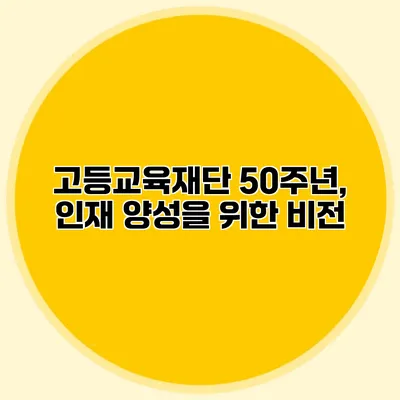 고등교육재단 50주년, 인재 양성을 위한 비전