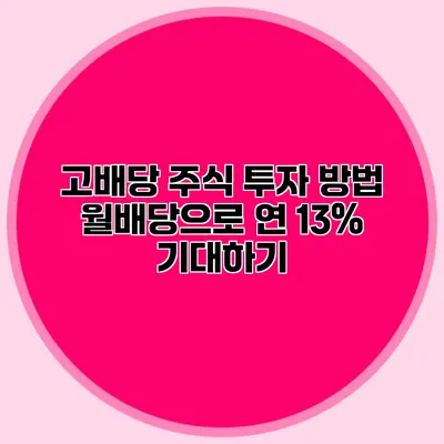 고배당 주식 투자 방법 월배당으로 연 13% 기대하기