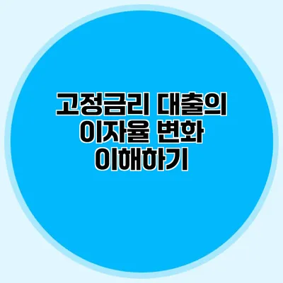 고정금리 대출의 이자율 변화 이해하기