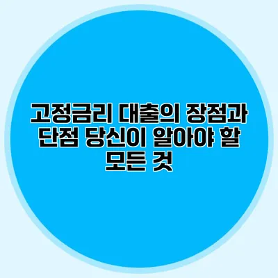 고정금리 대출의 장점과 단점 당신이 알아야 할 모든 것