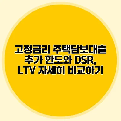 고정금리 주택담보대출 추가 한도와 DSR, LTV 자세히 비교하기