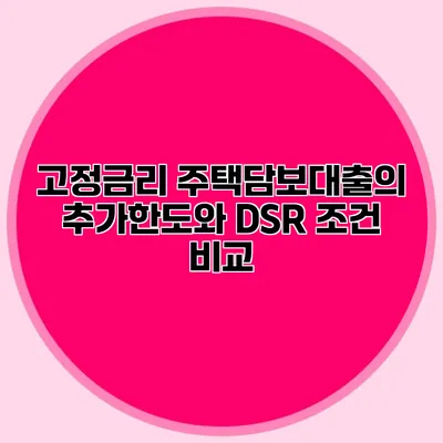 고정금리 주택담보대출의 추가한도와 DSR 조건 비교