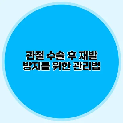 관절 수술 후 재발 방지를 위한 관리법