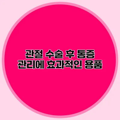 관절 수술 후 통증 관리에 효과적인 용품