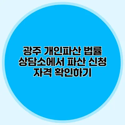 광주 개인파산 법률 상담소에서 파산 신청 자격 확인하기