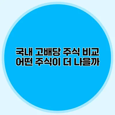 국내 고배당 주식 비교 어떤 주식이 더 나을까?