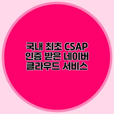 국내 최초 CSAP 인증 받은 네이버 클라우드 서비스