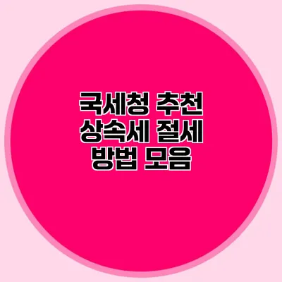 국세청 추천 상속세 절세 방법 모음