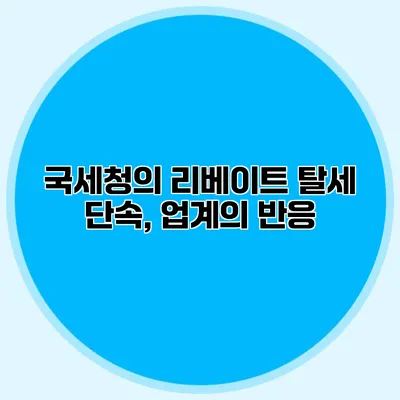 국세청의 리베이트 탈세 단속, 업계의 반응