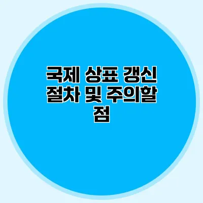 국제 상표 갱신 절차 및 주의할 점