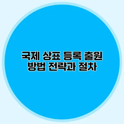 국제 상표 등록 출원 방법 전략과 절차