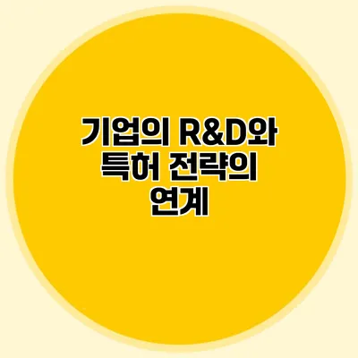 기업의 R&D와 특허 전략의 연계