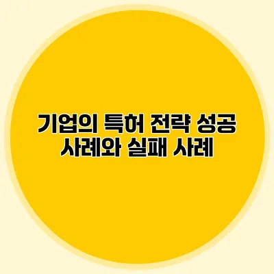 기업의 특허 전략 성공 사례와 실패 사례