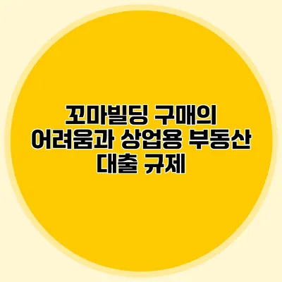 꼬마빌딩 구매의 어려움과 상업용 부동산 대출 규제