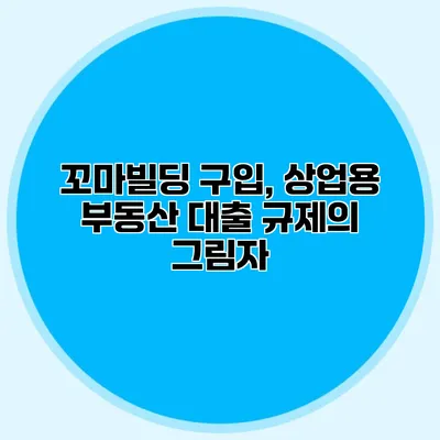 꼬마빌딩 구입, 상업용 부동산 대출 규제의 그림자