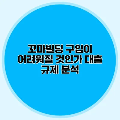 꼬마빌딩 구입이 어려워질 것인가? 대출 규제 분석