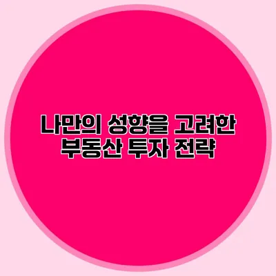 나만의 성향을 고려한 부동산 투자 전략