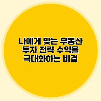 나에게 맞는 부동산 투자 전략 수익을 극대화하는 비결