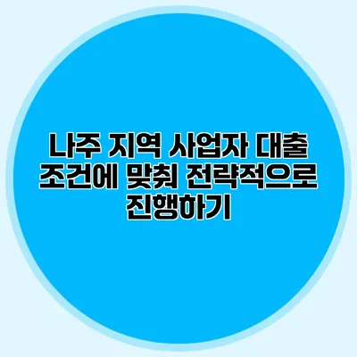 나주 지역 사업자 대출 조건에 맞춰 전략적으로 진행하기