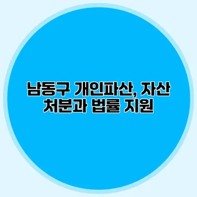 남동구 개인파산, 자산 처분과 법률 지원