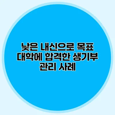 낮은 내신으로 목표 대학에 합격한 생기부 관리 사례