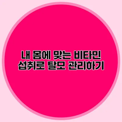 내 몸에 맞는 비타민 섭취로 탈모 관리하기