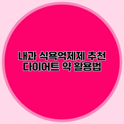 내과 식욕억제제 추천 다이어트 약 활용법