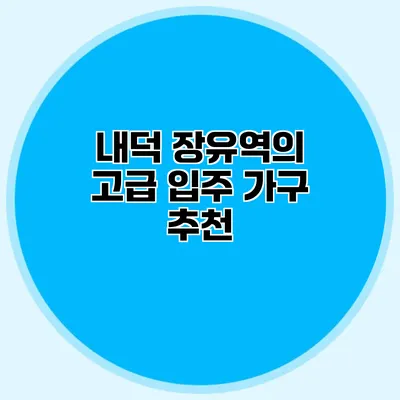 내덕 장유역의 고급 입주 가구 추천