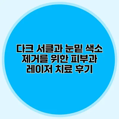 다크 서클과 눈밑 색소 제거를 위한 피부과 레이저 치료 후기