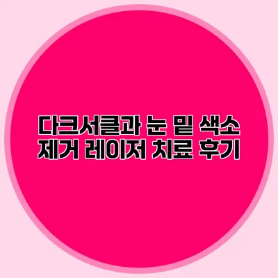 다크서클과 눈 밑 색소 제거 레이저 치료 후기