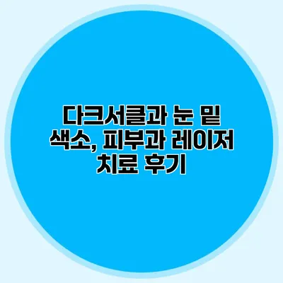 다크서클과 눈 밑 색소, 피부과 레이저 치료 후기