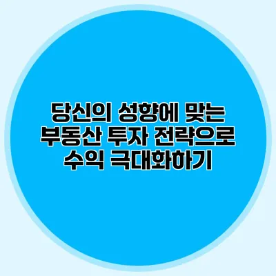 당신의 성향에 맞는 부동산 투자 전략으로 수익 극대화하기