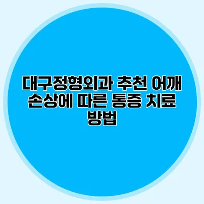 대구정형외과 추천 어깨 손상에 따른 통증 치료 방법