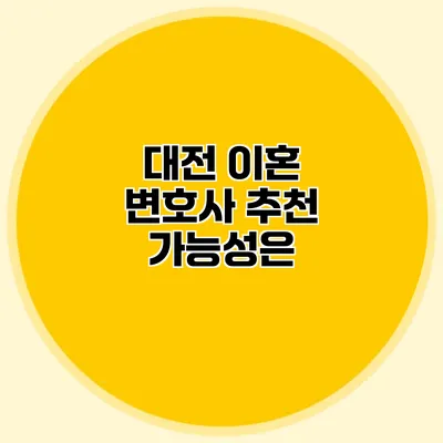 대전 이혼 변호사 추천 가능성은?