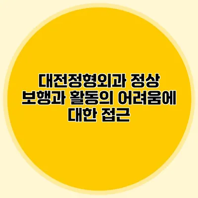 대전정형외과 정상 보행과 활동의 어려움에 대한 접근