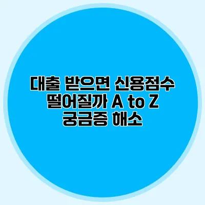 대출 받으면 신용점수 떨어질까? A to Z 궁금증 해소