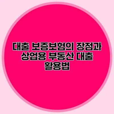 대출 보증보험의 장점과 상업용 부동산 대출 활용법