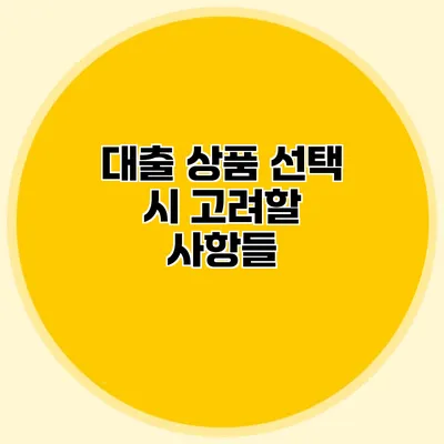 대출 상품 선택 시 고려할 사항들