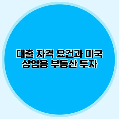 대출 자격 요건과 미국 상업용 부동산 투자